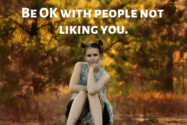 Be OK with people not liking you.